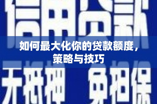 员山如何最大化你的贷款额度，策略与技巧