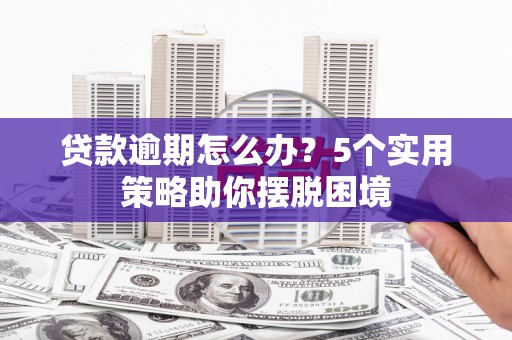 员山贷款逾期怎么办？5个实用策略助你摆脱困境