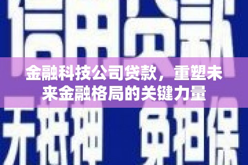 员山金融科技公司贷款，重塑未来金融格局的关键力量