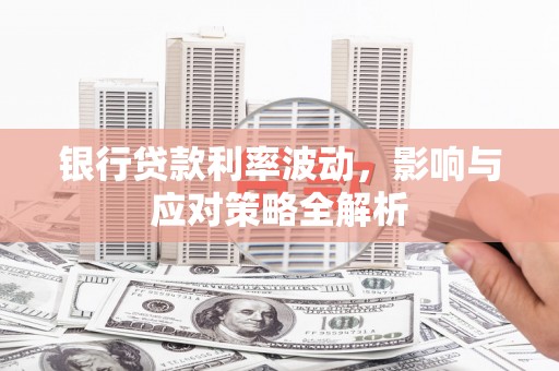 员山银行贷款利率波动，影响与应对策略全解析