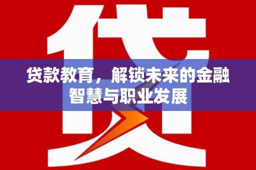 员山贷款教育，解锁未来的金融智慧与职业发展