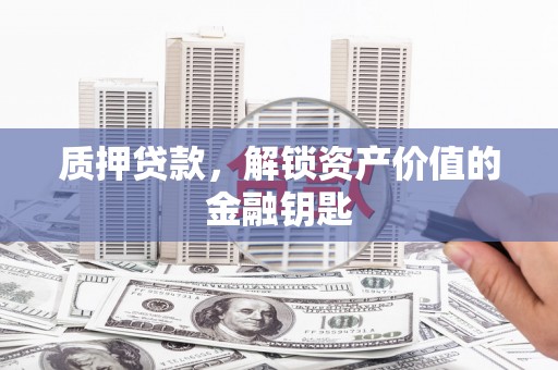 员山质押贷款，解锁资产价值的金融钥匙