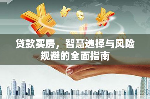员山贷款买房，智慧选择与风险规避的全面指南