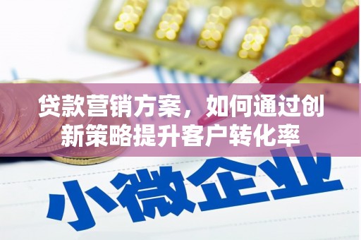 员山贷款营销方案，如何通过创新策略提升客户转化率