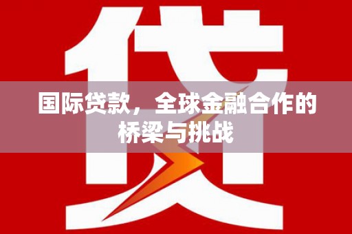 员山国际贷款，全球金融合作的桥梁与挑战