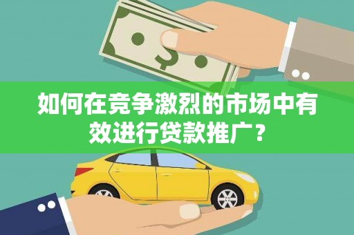 员山如何在竞争激烈的市场中有效进行贷款推广？