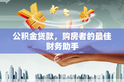 员山公积金贷款，购房者的最佳财务助手