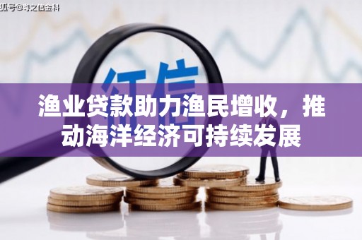 员山渔业贷款助力渔民增收，推动海洋经济可持续发展