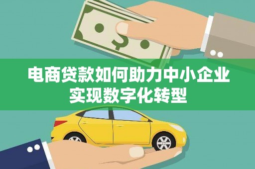 员山电商贷款如何助力中小企业实现数字化转型