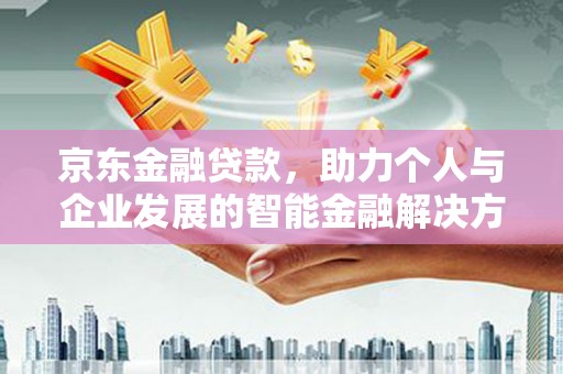 员山京东金融贷款，助力个人与企业发展的智能金融解决方案