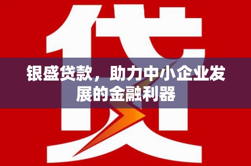 员山银盛贷款，助力中小企业发展的金融利器