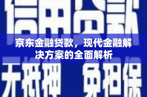 员山京东金融贷款，现代金融解决方案的全面解析