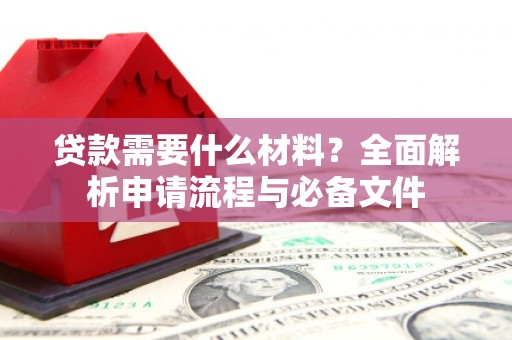 员山贷款需要什么材料？全面解析申请流程与必备文件