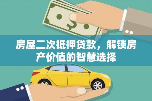 员山房屋二次抵押贷款，解锁房产价值的智慧选择