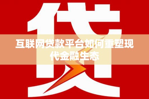 员山互联网贷款平台如何重塑现代金融生态