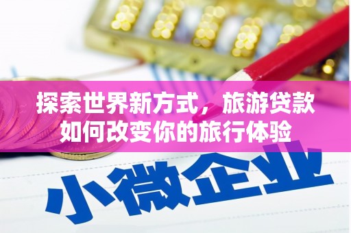 员山探索世界新方式，旅游贷款如何改变你的旅行体验