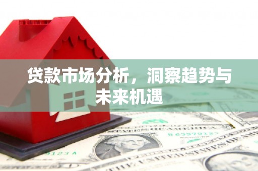 员山贷款市场分析，洞察趋势与未来机遇