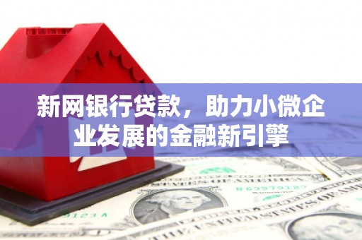 员山新网银行贷款，助力小微企业发展的金融新引擎