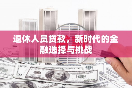 员山退休人员贷款，新时代的金融选择与挑战
