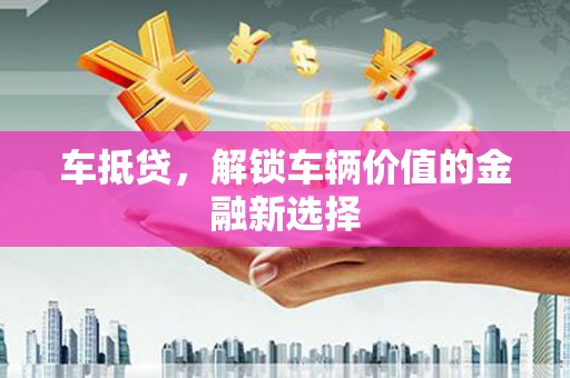 员山车抵贷，解锁车辆价值的金融新选择