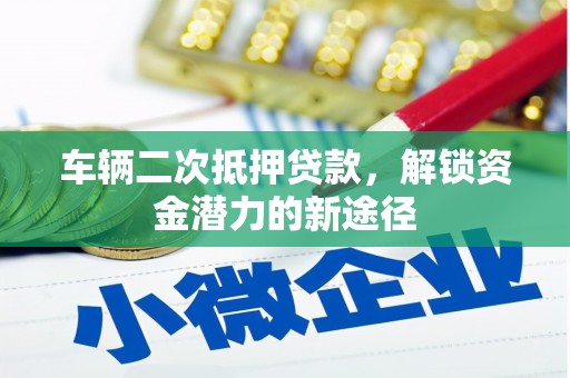 员山车辆二次抵押贷款，解锁资金潜力的新途径