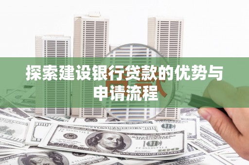 员山探索建设银行贷款的优势与申请流程