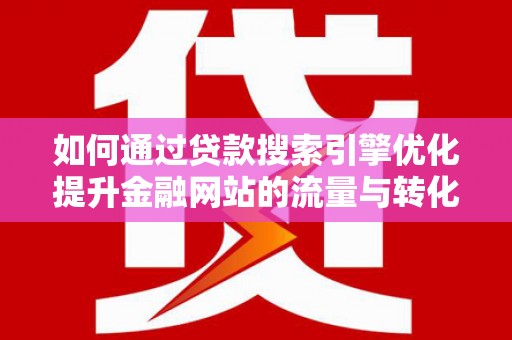 员山如何通过贷款搜索引擎优化提升金融网站的流量与转化率