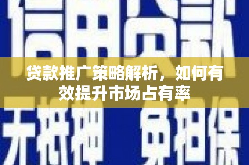 员山贷款推广策略解析，如何有效提升市场占有率