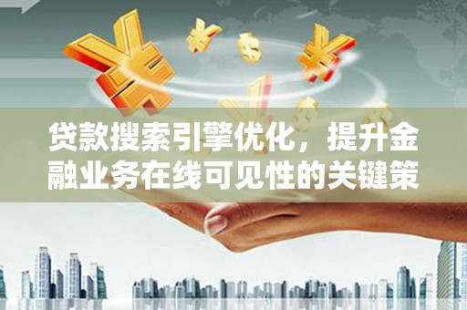 员山贷款搜索引擎优化，提升金融业务在线可见性的关键策略