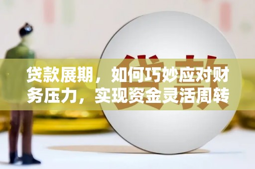 员山贷款展期，如何巧妙应对财务压力，实现资金灵活周转
