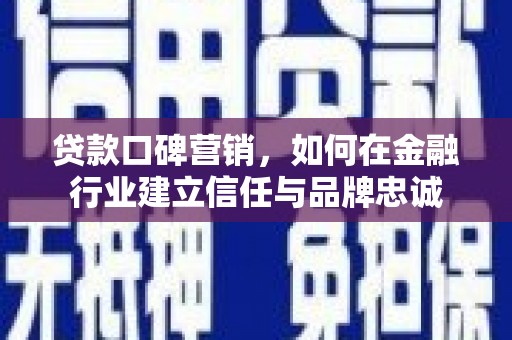 员山贷款口碑营销，如何在金融行业建立信任与品牌忠诚