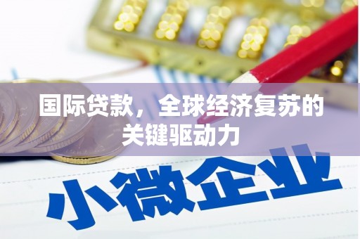 员山国际贷款，全球经济复苏的关键驱动力