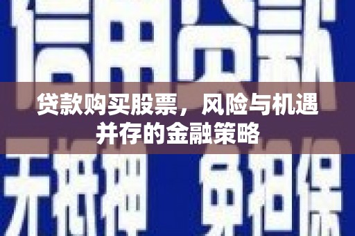 员山贷款购买股票，风险与机遇并存的金融策略