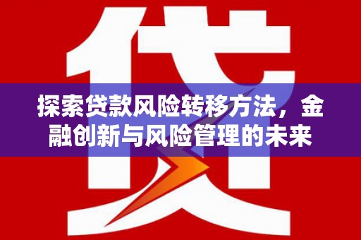 员山探索贷款风险转移方法，金融创新与风险管理的未来