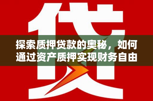 员山探索质押贷款的奥秘，如何通过资产质押实现财务自由