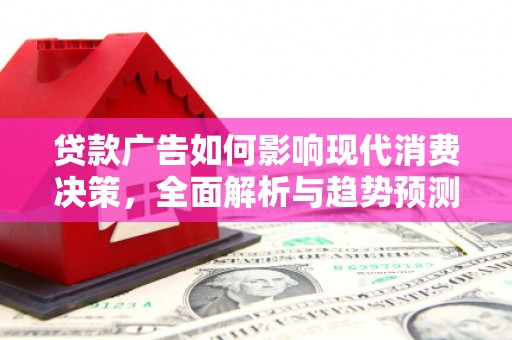 员山贷款广告如何影响现代消费决策，全面解析与趋势预测