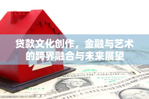 员山贷款文化创作，金融与艺术的跨界融合与未来展望
