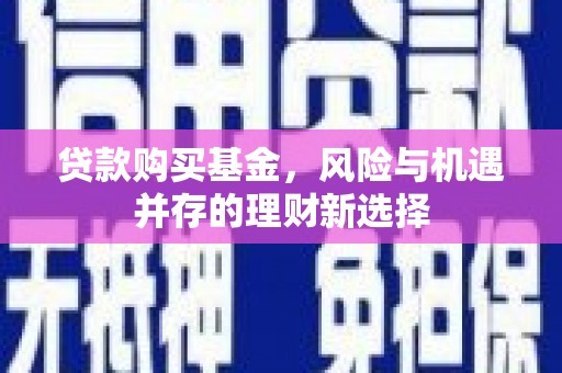 员山贷款购买基金，风险与机遇并存的理财新选择