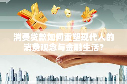 员山消费贷款如何重塑现代人的消费观念与金融生活？