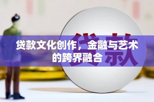 员山贷款文化创作，金融与艺术的跨界融合