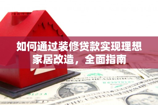 员山如何通过装修贷款实现理想家居改造，全面指南