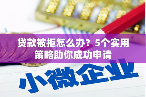 员山贷款被拒怎么办？5个实用策略助你成功申请