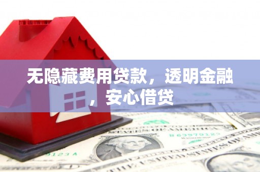 员山无隐藏费用贷款，透明金融，安心借贷