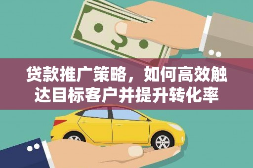 员山贷款推广策略，如何高效触达目标客户并提升转化率