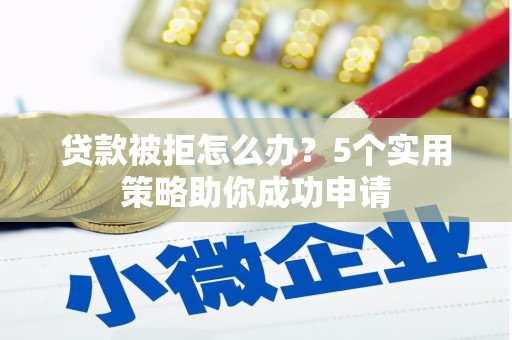 员山贷款被拒怎么办？5个实用策略助你成功申请
