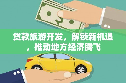 员山贷款旅游开发，解锁新机遇，推动地方经济腾飞