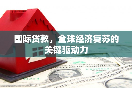 员山国际贷款，全球经济复苏的关键驱动力