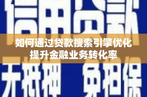 员山如何通过贷款搜索引擎优化提升金融业务转化率