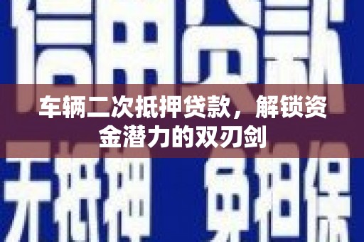 员山车辆二次抵押贷款，解锁资金潜力的双刃剑