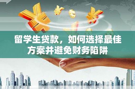 员山留学生贷款，如何选择最佳方案并避免财务陷阱
